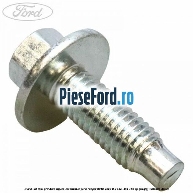 Surub 20 mm prindere suport catalizator Ford Ranger 2016-2020 2.2 TDCi 4x4 160 cp GBVAJQJ, T22DD0P diesel
