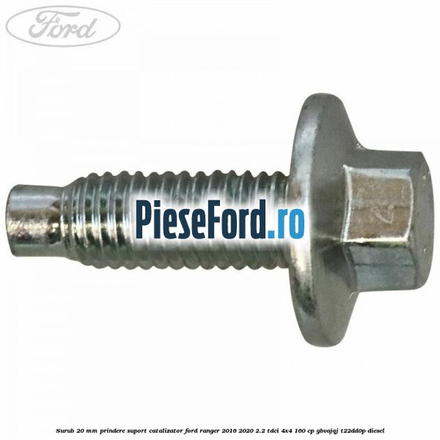 Surub 20 mm prindere suport catalizator Ford Ranger 2016-2020 2.2 TDCi 4x4 160 cp GBVAJQJ, T22DD0P diesel