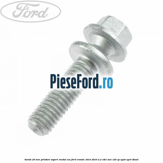 Surub 20 mm prindere suport modul ECU Ford Transit 2014-2018 2.2 TDCi 4x4 125 cp Surub 20 mm prindere suport modul ECU Ford Transit 2014-2018 2.2 TDCi 4x4 125 cp CY24, CYR5 diesel