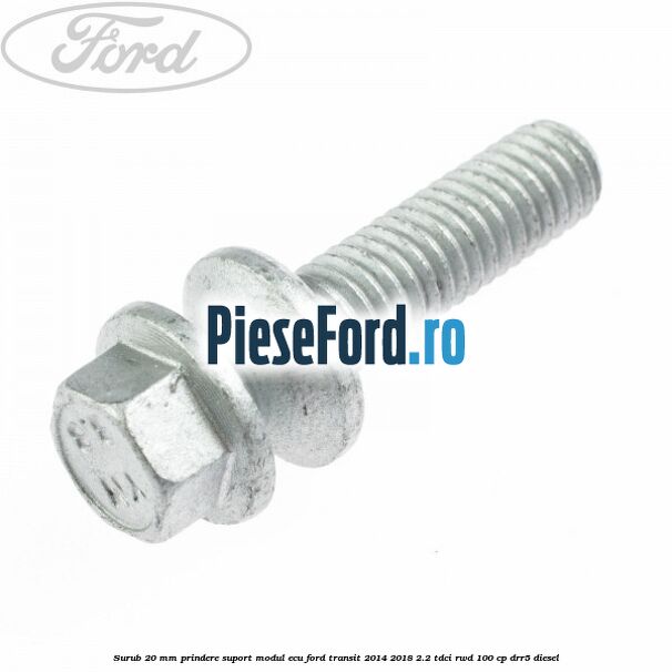 Surub 20 mm prindere suport modul ECU Ford Transit 2014-2018 2.2 TDCi RWD 100 cp DRR5 diesel
