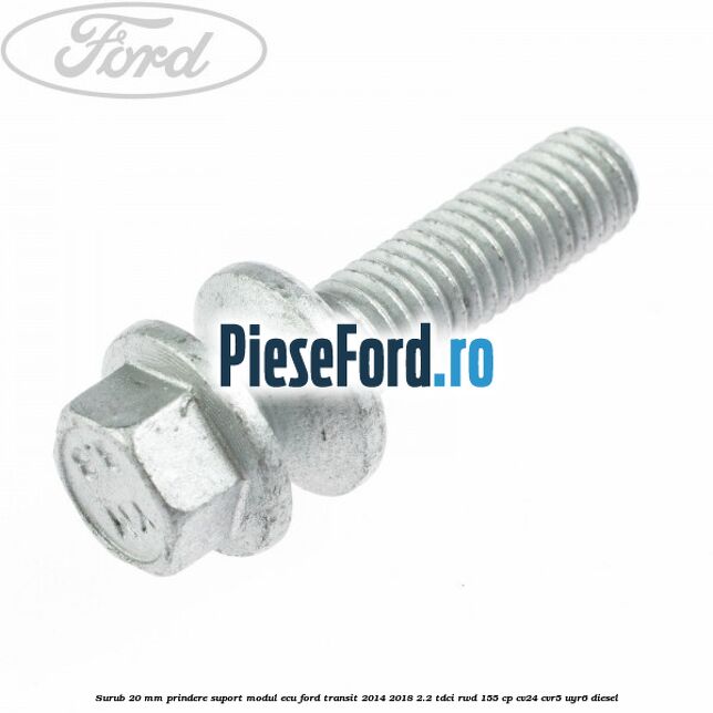 Surub 20 mm prindere suport modul ECU Ford Transit 2014-2018 2.2 TDCi RWD 155 cp Surub 20 mm prindere suport modul ECU Ford Transit 2014-2018 2.2 TDCi RWD 155 cp CV24, CVR5, UYR6 diesel