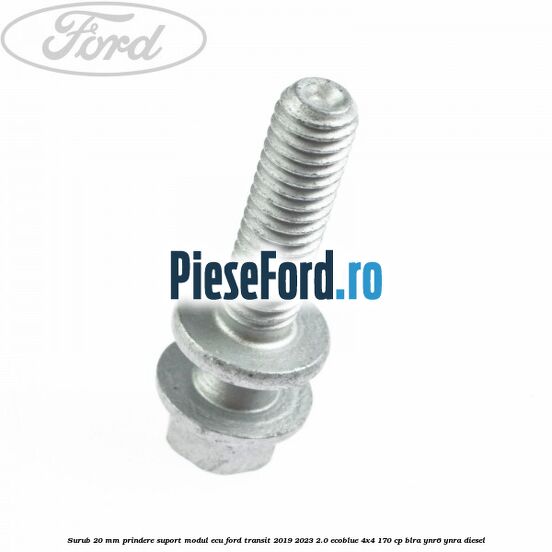 Surub 20 mm prindere suport modul ECU Ford Transit 2019-2023 2.0 EcoBlue 4x4 170 cp BLRA, YNR6, YNRA diesel
