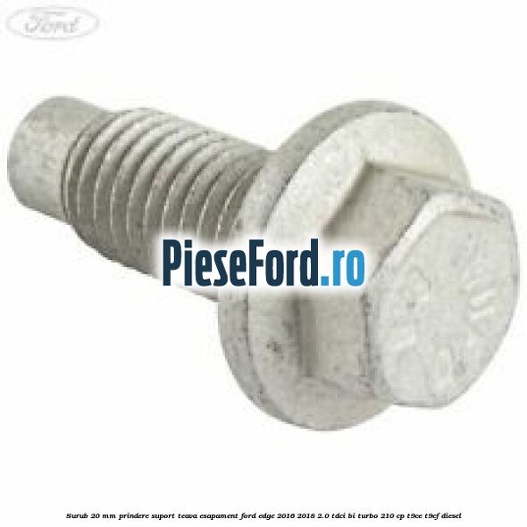 Surub 20 mm prindere suport teava esapament Ford Edge 2016-2018 2.0 TDCi Bi-Turbo 210 cp T9CE, T9CF diesel