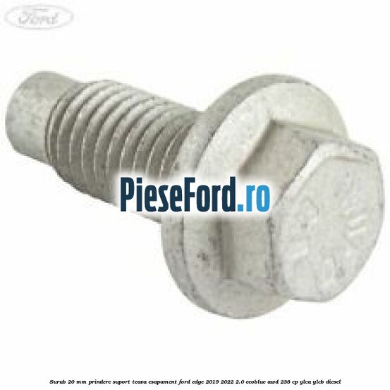 Surub 20 mm prindere suport teava esapament Ford Edge 2019-2022 2.0 EcoBlue AWD 238 cp YLCA, YLCB diesel