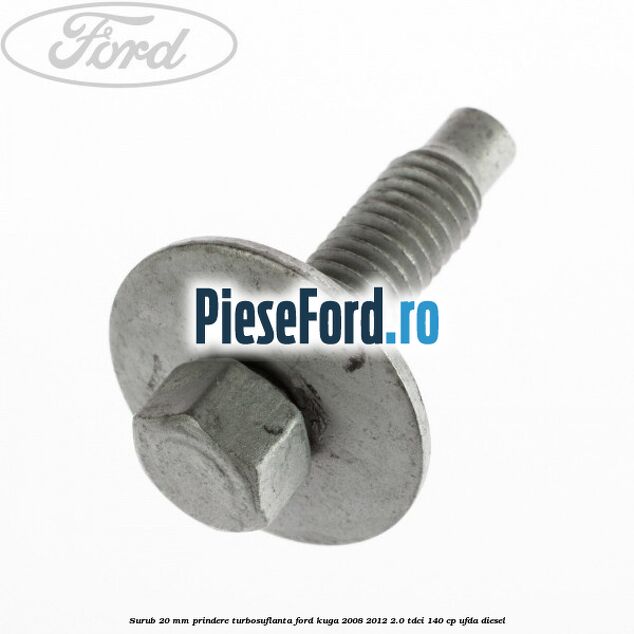Surub 20 mm prindere turbosuflanta Ford Kuga 2008-2012 2.0 TDCI 140 cp Surub 20 mm prindere turbosuflanta Ford Kuga 2008-2012 2.0 TDCI 140 cp UFDA diesel