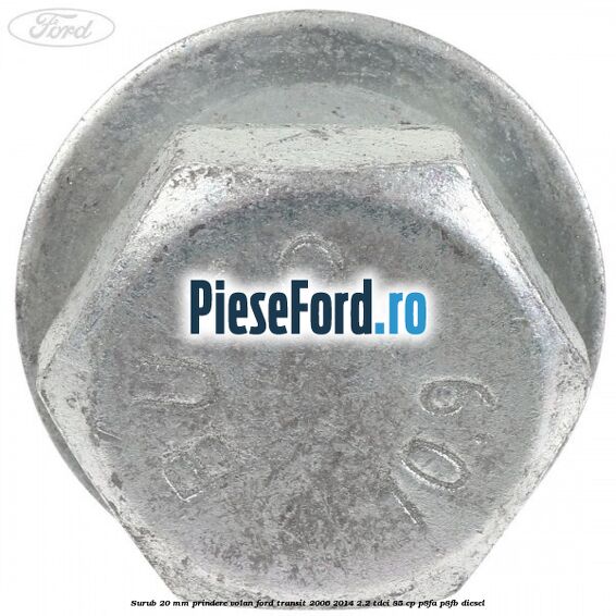 Surub 20 mm prindere volan Ford Transit 2006-2014 2.2 TDCi 85 cp Surub 20 mm prindere volan Ford Transit 2006-2014 2.2 TDCi 85 cp P8FA, P8FB diesel