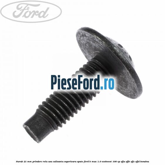 Surub 21 mm prindere rola usa culisanta superioara spate Ford B-Max 1.0 EcoBoost 100 cp SFJA, SFJB, SFJC, SFJD benzina