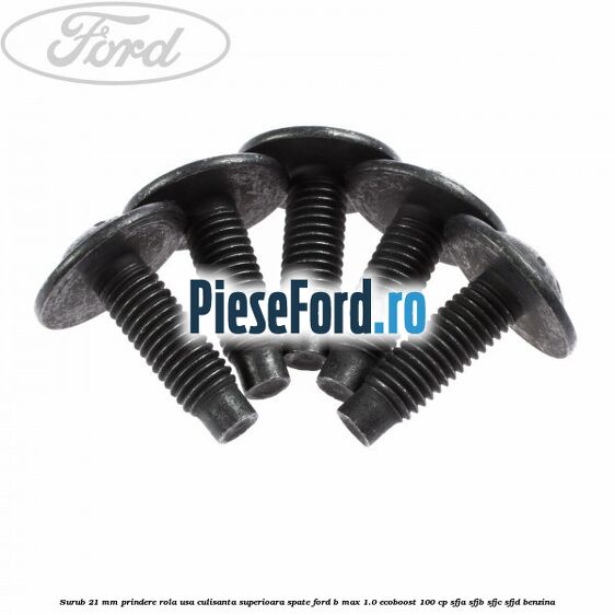 Surub 21 mm prindere rola usa culisanta superioara spate Ford B-Max 1.0 EcoBoost 100 cp SFJA, SFJB, SFJC, SFJD benzina
