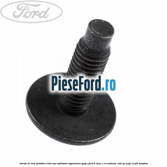 Surub 21 mm prindere rola usa culisanta superioara spate Ford B-Max 1.0 EcoBoost 125 cp M1JE, M1JH benzina