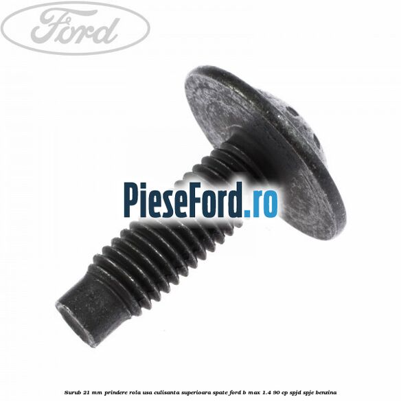 Surub 21 mm prindere rola usa culisanta superioara spate Ford B-Max 1.4 90 cp SPJD, SPJE benzina