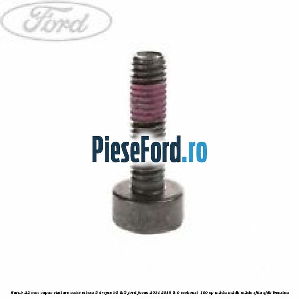 Surub 22 mm capac vizitare cutie viteza 5 trepte B5/IB5 Ford Focus 2014-2018 1.0 EcoBoost 100 cp M2DA, M2DB, M2DC, SFDA, SFDB benzina
