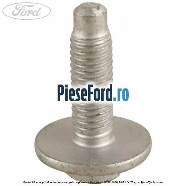 Surub 22 mm prindere balama usa fata superioara Ford Fiesta 2005-2008 1.25 16V 70 cp Surub 22 mm prindere balama usa fata superioara Ford Fiesta 2005-2008 1.25 16V 70 cp M7JA, M7JB benzina