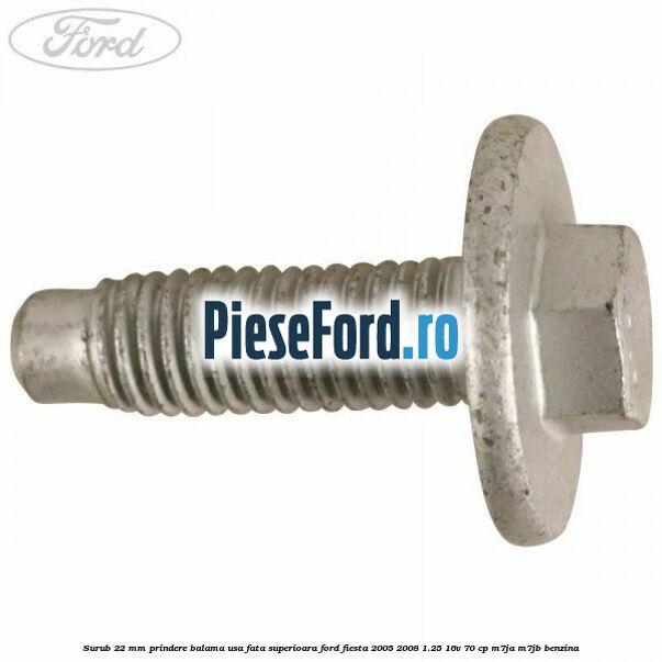 Surub 22 mm prindere balama usa fata superioara Ford Fiesta 2005-2008 1.25 16V 70 cp Surub 22 mm prindere balama usa fata superioara Ford Fiesta 2005-2008 1.25 16V 70 cp M7JA, M7JB benzina