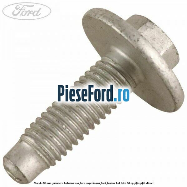 Surub 22 mm prindere balama usa fata superioara Ford Fusion 1.4 TDCi 68 cp F6JA, F6JB diesel