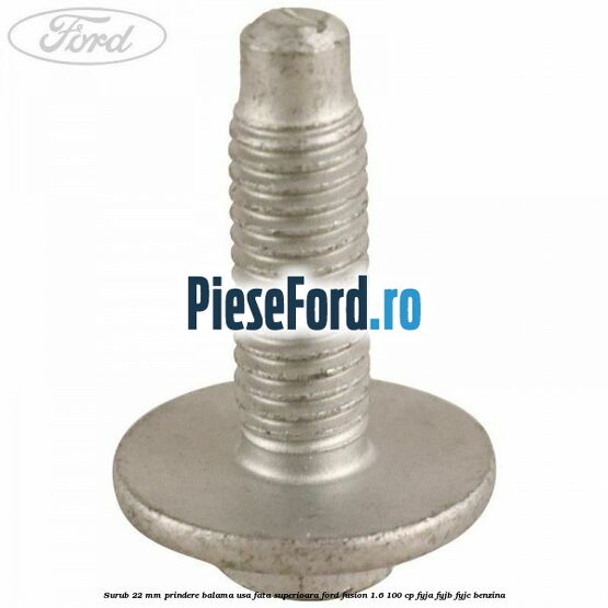 Surub 22 mm prindere balama usa fata superioara Ford Fusion 1.6 100 cp Surub 22 mm prindere balama usa fata superioara Ford Fusion 1.6 100 cp FYJA, FYJB, FYJC benzina