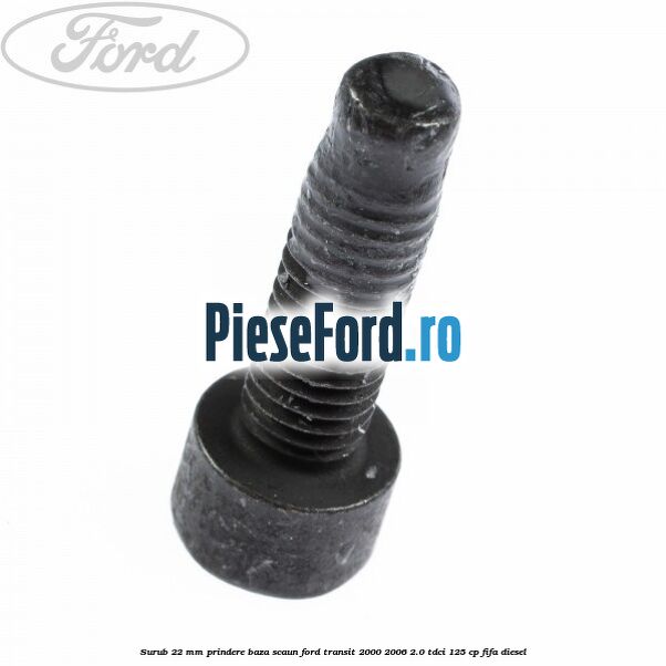 Surub 22 mm prindere baza scaun Ford Transit 2000-2006 2.0 TDCi 125 cp FIFA diesel