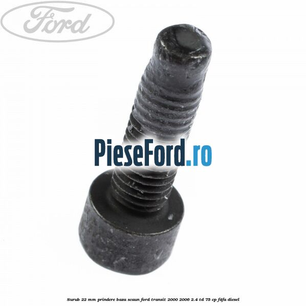 Surub 22 mm prindere baza scaun Ford Transit 2000-2006 2.4 TD 75 cp F4FA diesel