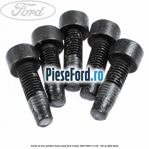 Surub 22 mm prindere baza scaun Ford Transit 2000-2006 2.4 TDE 125 cp Surub 22 mm prindere baza scaun Ford Transit 2000-2006 2.4 TDE 125 cp DOFA diesel