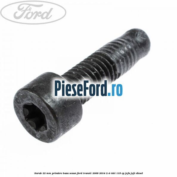 Surub 22 mm prindere baza scaun Ford Transit 2006-2014 2.4 TDCi 115 cp JXFA, JXFC diesel