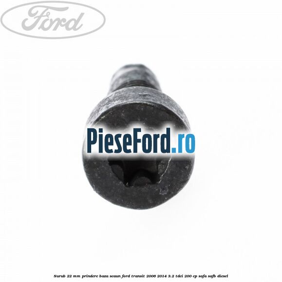 Surub 22 mm prindere baza scaun Ford Transit 2006-2014 3.2 TDCi 200 cp SAFA, SAFB diesel
