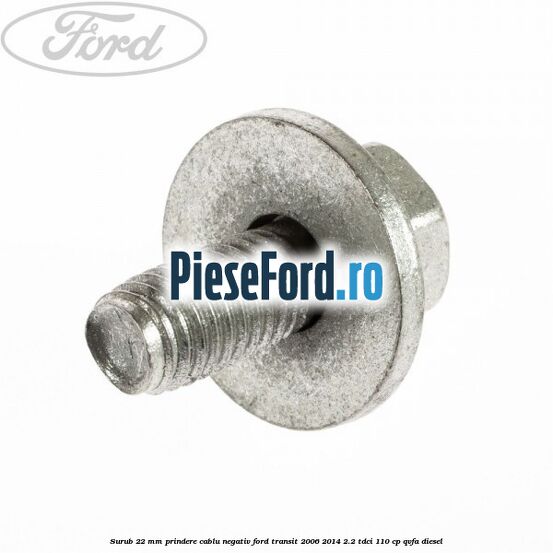 Surub 22 mm prindere cablu negativ Ford Transit 2006-2014 2.2 TDCi 110 cp QVFA diesel