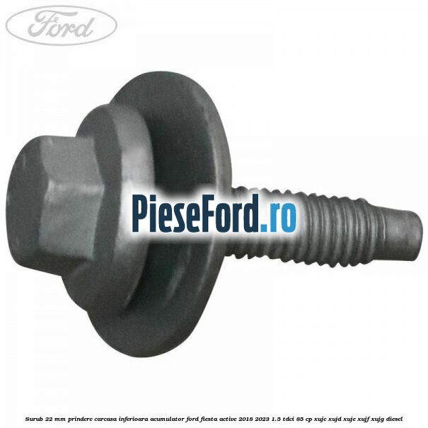 Surub 22 mm prindere carcasa inferioara acumulator Ford Fiesta Active 2018-2023 1.5 TDCi 85 cp Surub 22 mm prindere carcasa inferioara acumulator Ford Fiesta Active 2018-2023 1.5 TDCi 85 cp XUJC, XUJD, XUJE, XUJF, XUJG diesel