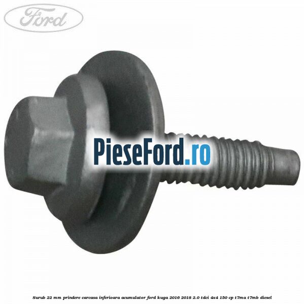 Surub 22 mm prindere carcasa inferioara acumulator Ford Kuga 2016-2018 2.0 TDCi 4x4 150 cp Surub 22 mm prindere carcasa inferioara acumulator Ford Kuga 2016-2018 2.0 TDCi 4x4 150 cp T7MA, T7MB diesel