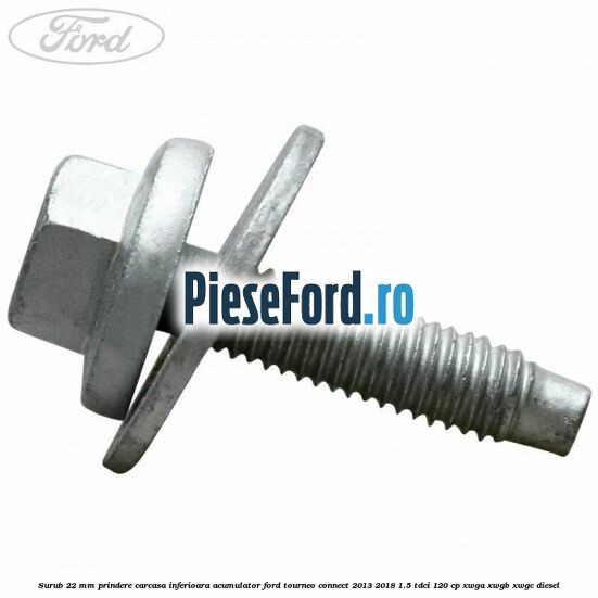 Surub 22 mm prindere carcasa inferioara acumulator Ford Tourneo Connect 2013-2018 1.5 TDCi 120 cp XWGA, XWGB, XWGC diesel