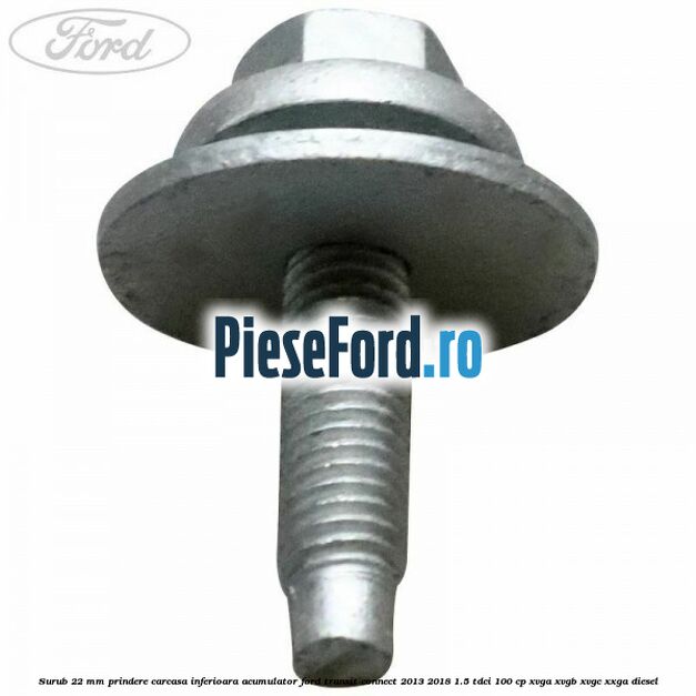Surub 22 mm prindere carcasa inferioara acumulator Ford Transit Connect 2013-2018 1.5 TDCi 100 cp XVGA, XVGB, XVGC, XXGA diesel