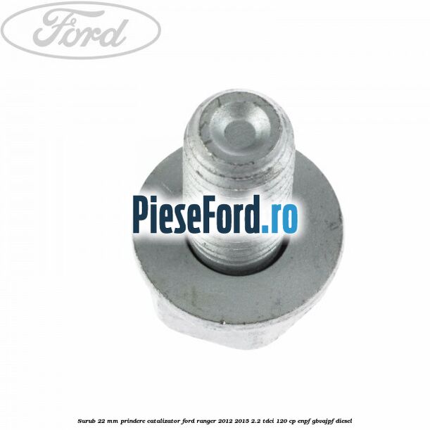 Surub 22 mm prindere catalizator Ford Ranger 2012-2015 2.2 TDCi 120 cp ENPF, GBVAJPF diesel