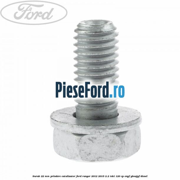 Surub 22 mm prindere catalizator Ford Ranger 2012-2015 2.2 TDCi 120 cp ENPF, GBVAJPF diesel