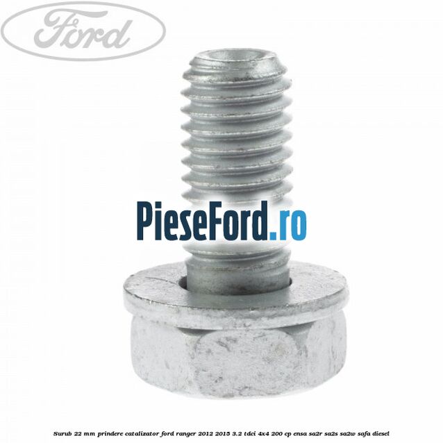 Surub 22 mm prindere catalizator Ford Ranger 2012-2015 3.2 TDCi 4x4 200 cp ENSA, SA2R, SA2S, SA2W, SAFA diesel