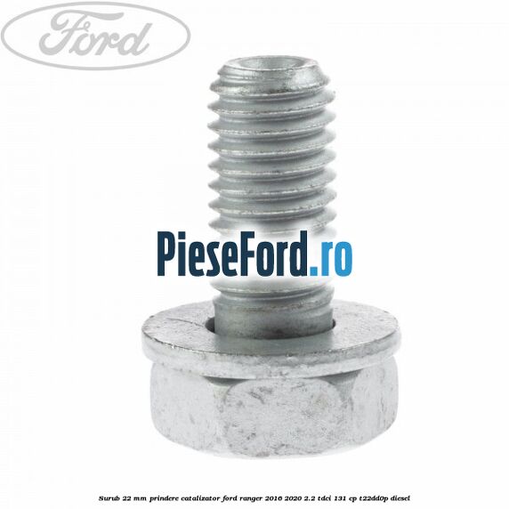 Surub 22 mm prindere catalizator Ford Ranger 2016-2020 2.2 TDCi 131 cp T22DD0P diesel
