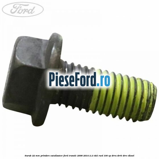 Surub 22 mm prindere catalizator Ford Transit 2006-2014 2.2 TDCi RWD 100 cp DRRA, DRRB, DRRC diesel