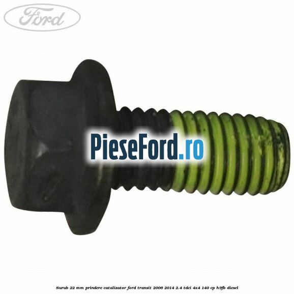 Surub 22 mm prindere catalizator Ford Transit 2006-2014 2.4 TDCi 4x4 140 cp H9FB diesel