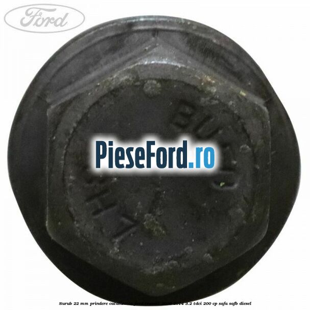 Surub 22 mm prindere catalizator Ford Transit 2006-2014 3.2 TDCi 200 cp SAFA, SAFB diesel