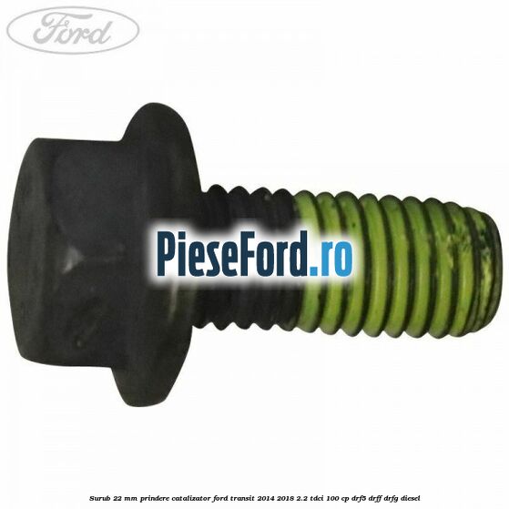 Surub 22 mm prindere catalizator Ford Transit 2014-2018 2.2 TDCi 100 cp DRF5, DRFF, DRFG diesel
