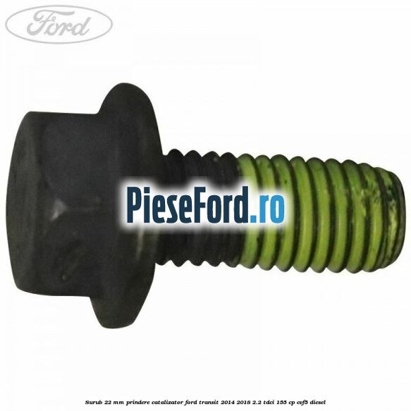 Surub 22 mm prindere catalizator Ford Transit 2014-2018 2.2 TDCi 155 cp CVF5 diesel