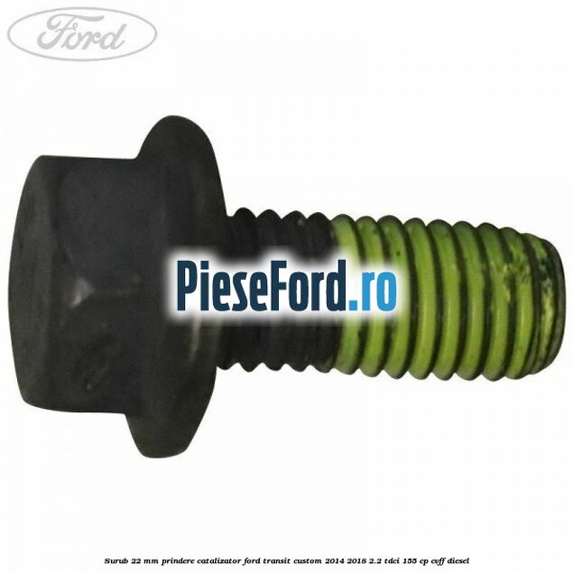 Surub 22 mm prindere catalizator Ford Transit Custom 2014-2018 2.2 TDCi 155 cp CVFF diesel
