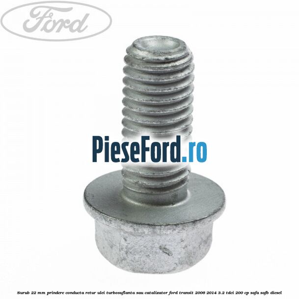 Surub 22 mm prindere conducta retur ulei turbosuflanta sau catalizator Ford Transit 2006-2014 3.2 TDCi 200 cp SAFA, SAFB diesel