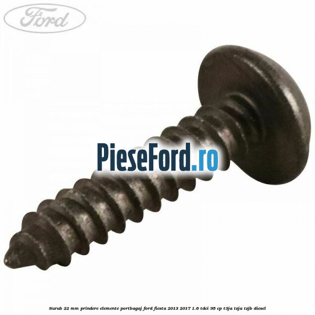 Surub 22 mm prindere elemente portbagaj Ford Fiesta 2013-2017 1.6 TDCi 95 cp T3JA, TZJA, TZJB diesel