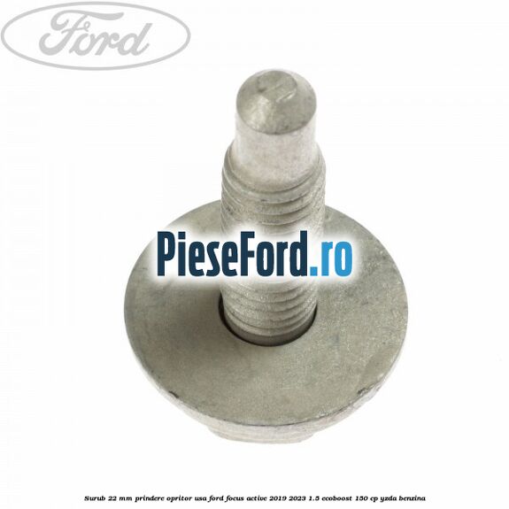 Surub 22 mm prindere opritor usa Ford Focus Active 2019-2023 1.5 EcoBoost 150 cp YZDA benzina