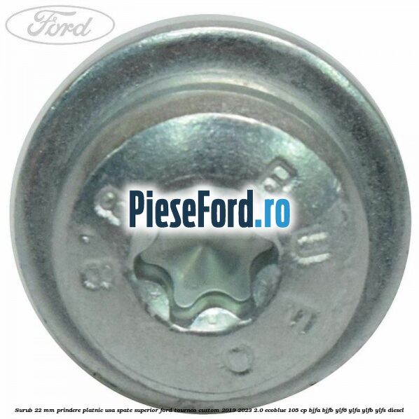 Surub 22 mm prindere platnic usa spate superior Ford Tourneo Custom 2019-2023 2.0 EcoBlue 105 cp BJFA, BJFB, YLF6, YLFA, YLFB, YLFS diesel