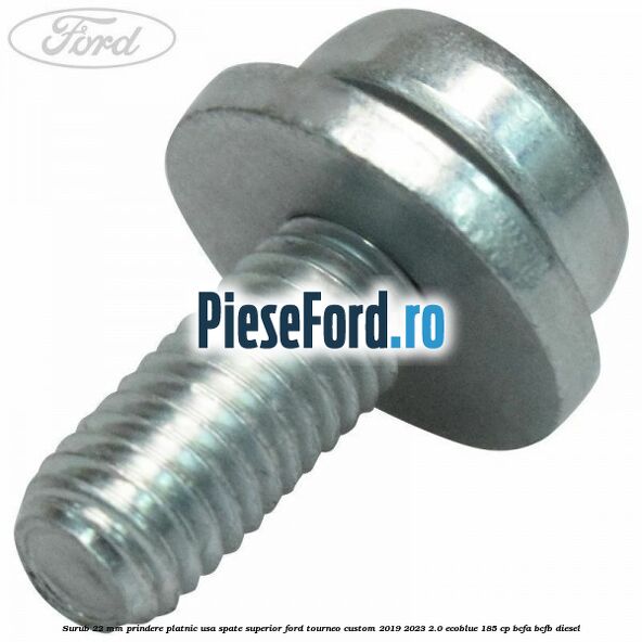 Surub 22 mm prindere platnic usa spate superior Ford Tourneo Custom 2019-2023 2.0 EcoBlue 185 cp BCFA, BCFB diesel
