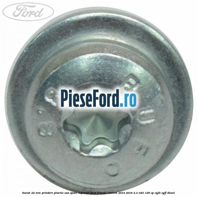Surub 22 mm prindere platnic usa spate superior Ford Transit Custom 2014-2018 2.2 TDCi 125 cp Surub 22 mm prindere platnic usa spate superior Ford Transit Custom 2014-2018 2.2 TDCi 125 cp CYF4, CYFF diesel