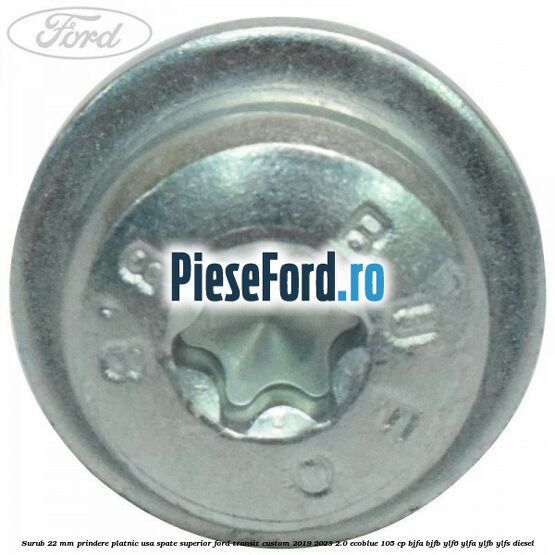 Surub 22 mm prindere platnic usa spate superior Ford Transit Custom 2019-2023 2.0 EcoBlue 105 cp BJFA, BJFB, YLF6, YLFA, YLFB, YLFS diesel