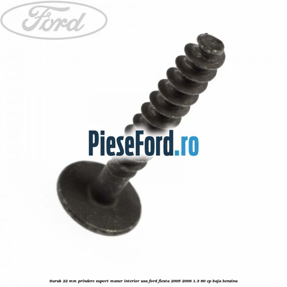 Surub 22 mm prindere suport maner interior usa Ford Fiesta 2005-2008 1.3 60 cp BAJA benzina