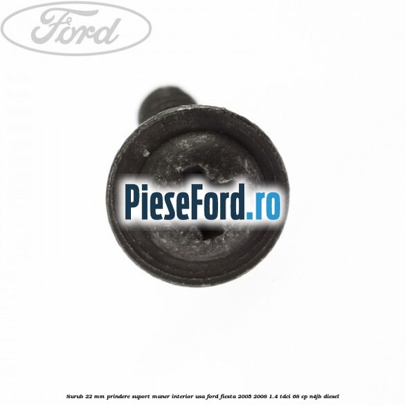 Surub 22 mm prindere suport maner interior usa Ford Fiesta 2005-2008 1.4 TDCi 68 cp N4JB diesel