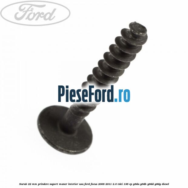 Surub 22 mm prindere suport maner interior usa Ford Focus 2008-2011 2.0 TDCi 136 cp G6DA, G6DB, G6DD, G6DG diesel