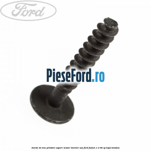 Surub 22 mm prindere suport maner interior usa Ford Fusion 1.3 60 cp BAJA benzina